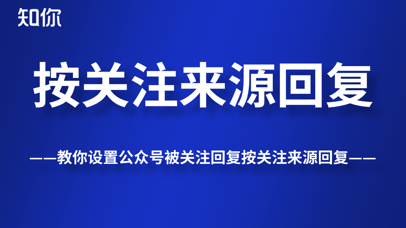 教你设置公众号被关注回复按关注来源回复！知你客服公众号助手